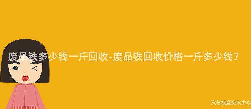 废品铁多少钱一斤回收-废品铁回收价格一斤多少钱？