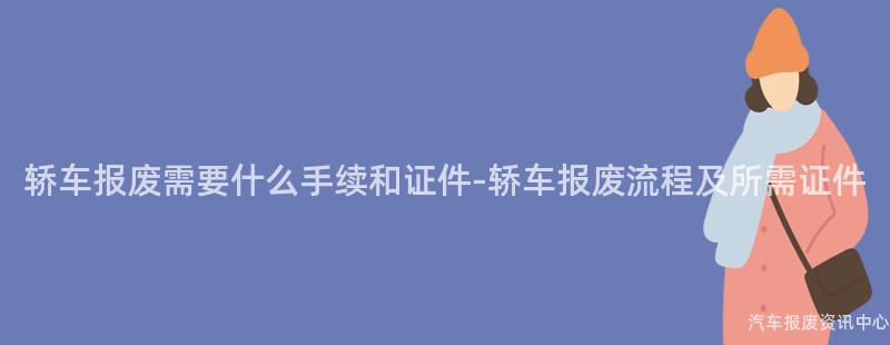 轿车报废需要什么手续和证件-轿车报废流程及所需证件