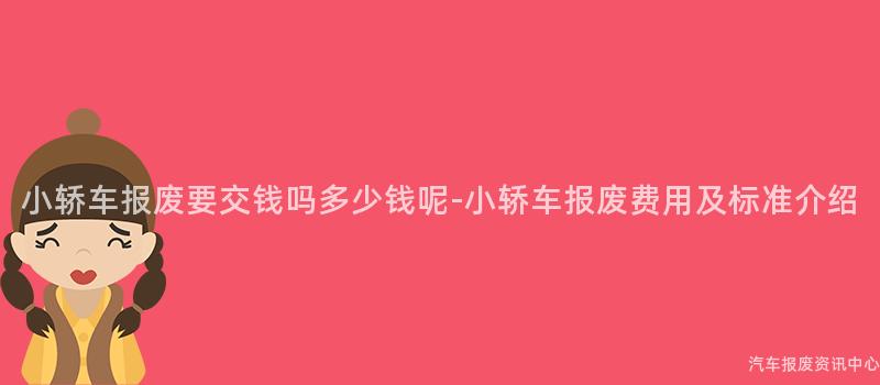 小轿车报废要交钱吗多少钱呢-小轿车报废费用及标准介绍