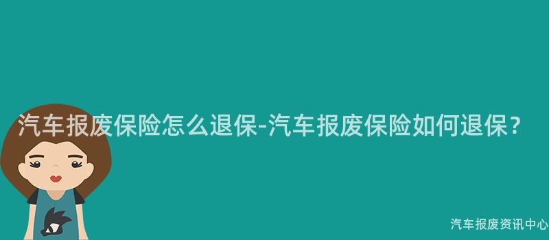 汽车报废保险怎么退保-汽车报废保险如何退保？