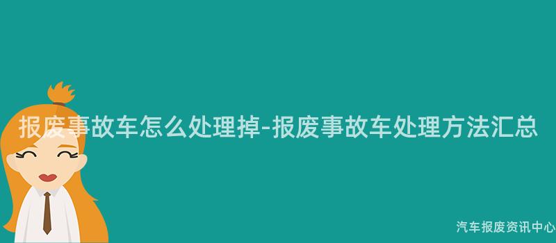 报废事故车怎么处理掉-报废事故车处理方法汇总