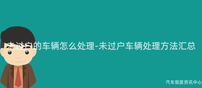 未过户的车辆怎么处理-未过户车辆处理方法汇总