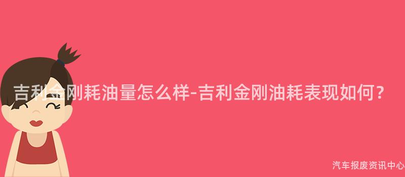 吉利金刚耗油量怎么样-吉利金刚油耗表现如何？