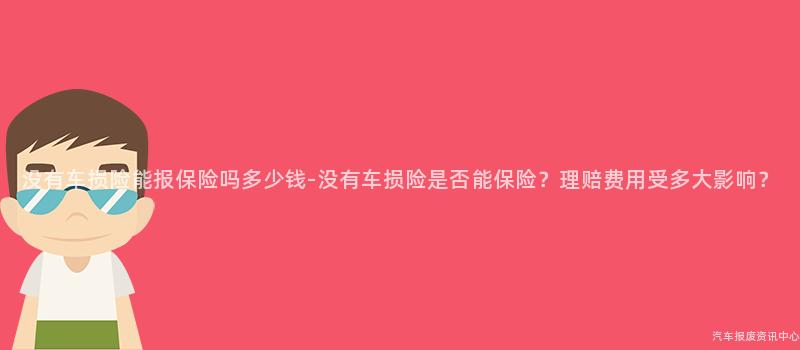 没有车损险能报保险吗多少钱-没有车损险是否能保险？理赔费用受多大影响？
