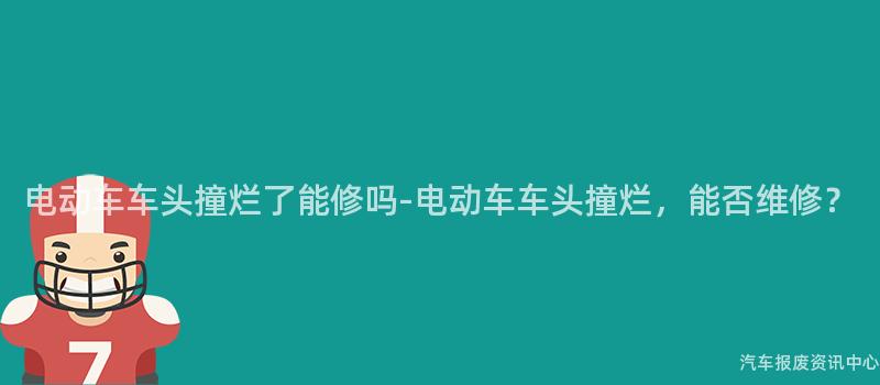 电动车车头撞烂了能修吗-电动车车头撞烂，能否维修？