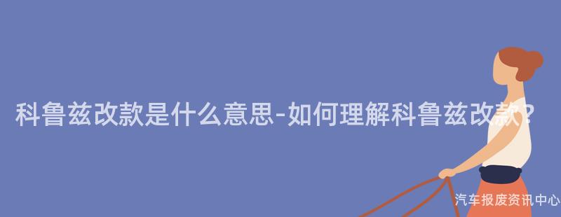 科鲁兹改款是什么意思-如何理解科鲁兹改款？