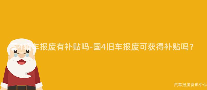 国4轿车报废有补贴吗-国4旧车报废可获得补贴吗？