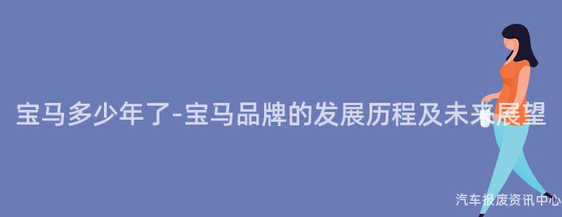 宝马多少年了-宝马品牌的发展历程及未来展望