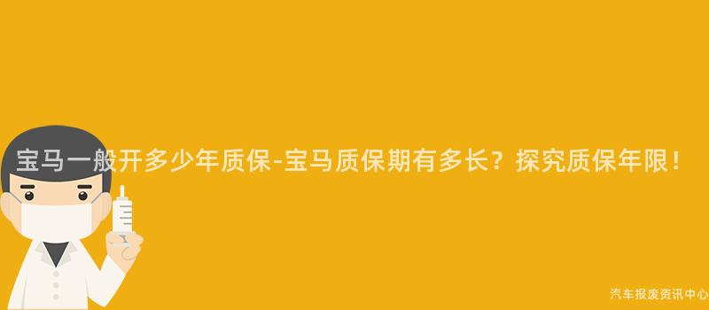 宝马一般开多少年质保-宝马质保期有多长？探究质保年限！