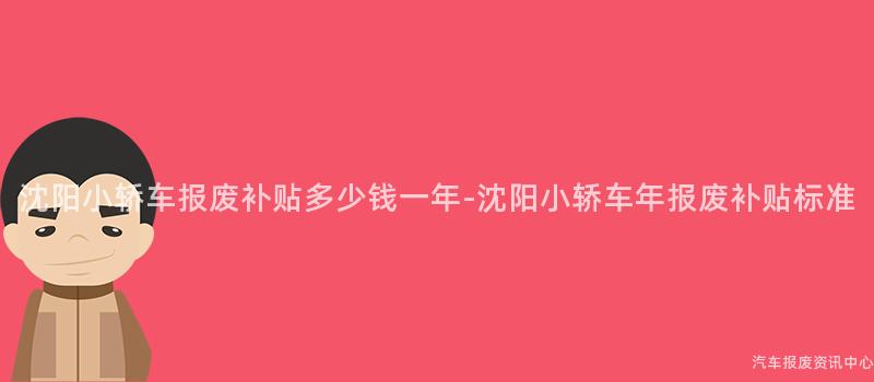 沈阳小轿车报废补贴多少钱一年-沈阳小轿车年报废补贴标准