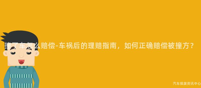 撞了车怎么赔偿-车祸后的理赔指南，如何正确赔偿被撞方？