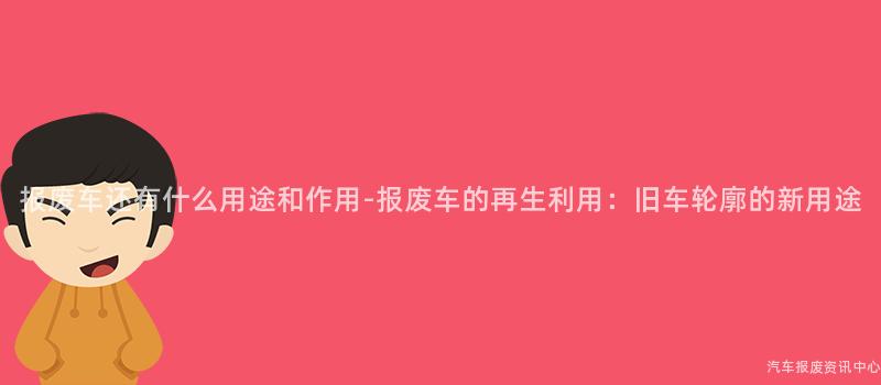 报废车还有什么用途和作用-报废车的再生利用：旧车轮廓的新用途