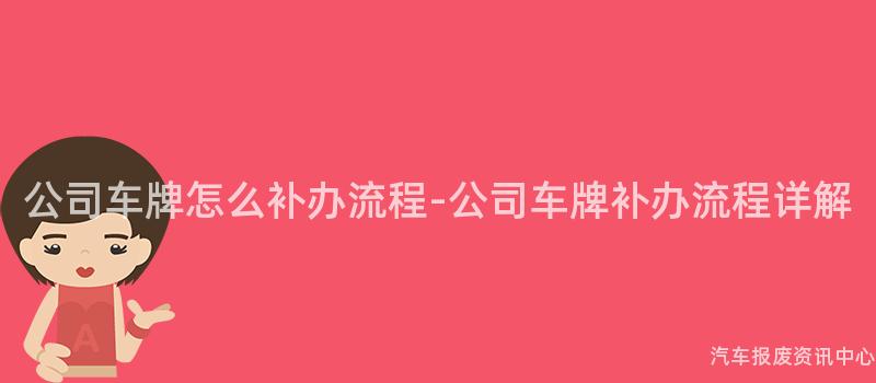 公司车牌怎么补办流程-公司车牌补办流程详解