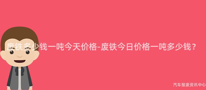 废铁多少钱一吨今天价格-废铁今日价格一吨多少钱？