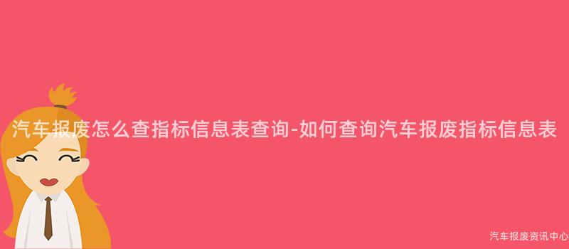 汽车报废怎么查指标信息表查询-如何查询汽车报废指标信息表