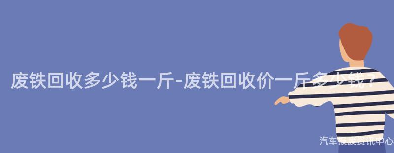 废铁回收多少钱一斤-废铁回收价一斤多少钱？