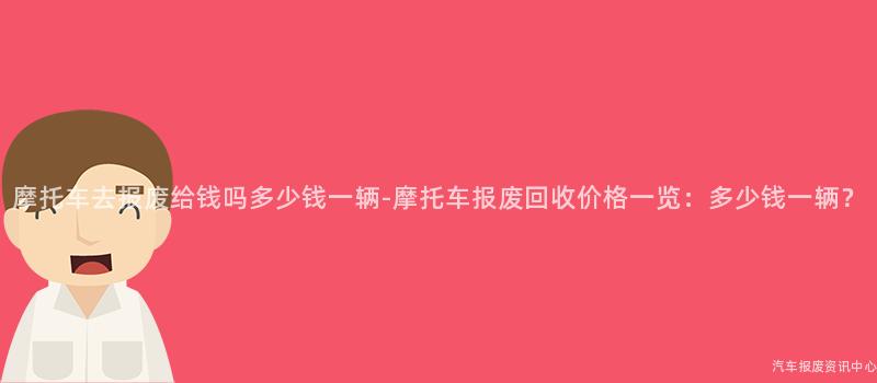 摩托车去报废给钱吗多少钱一辆-摩托车报废回收价格一览：多少钱一辆？