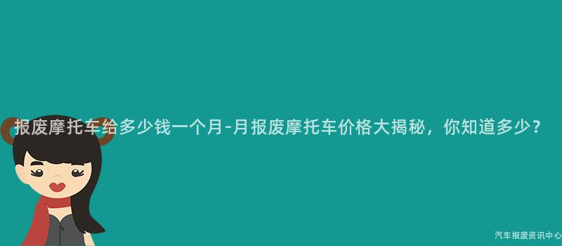报废摩托车给多少钱一个月-月报废摩托车价格大揭秘，你知道多少？