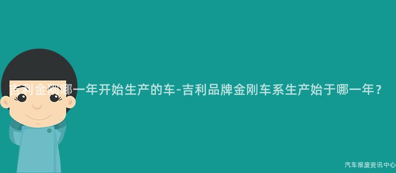 吉利金刚哪一年开始生产的车-吉利品牌金刚车系生产始于哪一年？