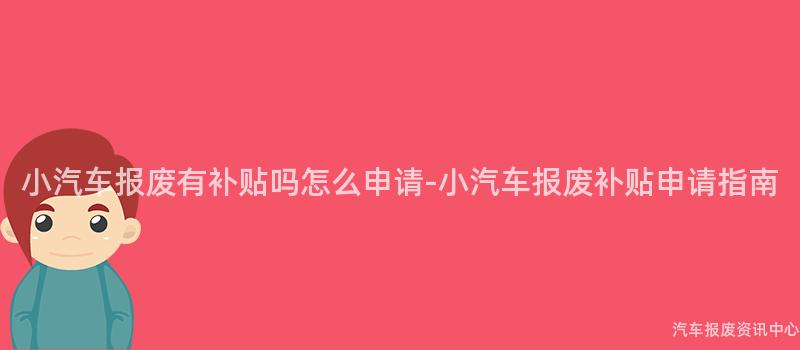 小汽车报废有补贴吗怎么申请-小汽车报废补贴申请指南