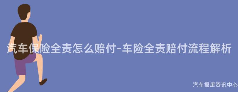 汽车保险全责怎么赔付-车险全责赔付流程解析