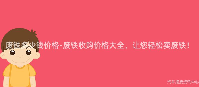 废铁多少钱价格-废铁收购价格大全，让您轻松卖废铁！