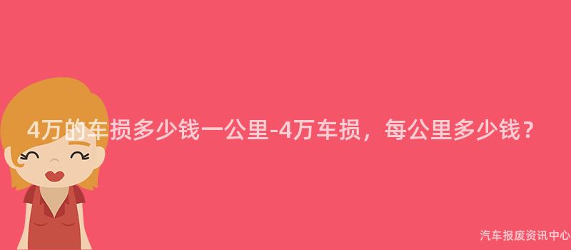 4万的车损多少钱一公里-4万车损，每公里多少钱？