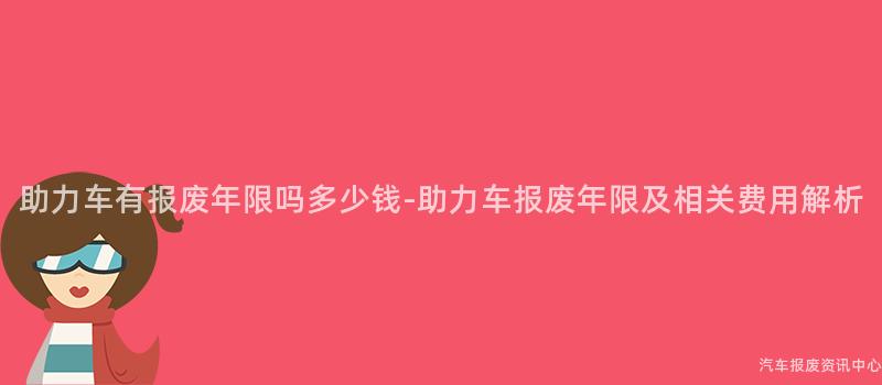 助力车有报废年限吗多少钱-助力车报废年限及相关费用解析