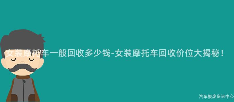 女装摩托车一般回收多少钱-女装摩托车回收价位大揭秘！
