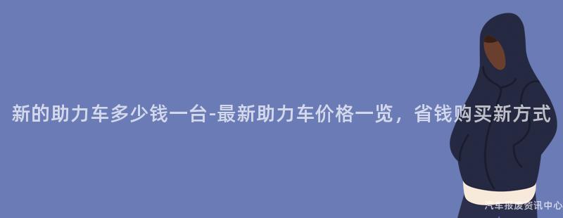 新的助力车多少钱一台-最新助力车价格一览，省钱购买新方式