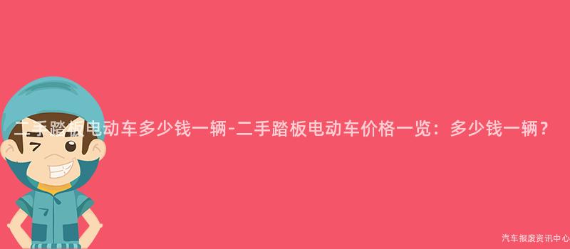 二手踏板电动车多少钱一辆-二手踏板电动车价格一览：多少钱一辆？