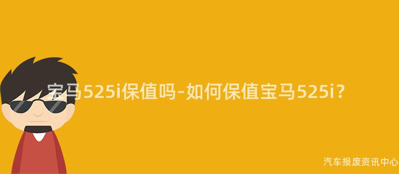 宝马525i保值吗-如何保值宝马525i？