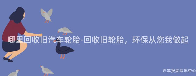 哪里回收旧汽车轮胎-回收旧轮胎，环保从您我做起