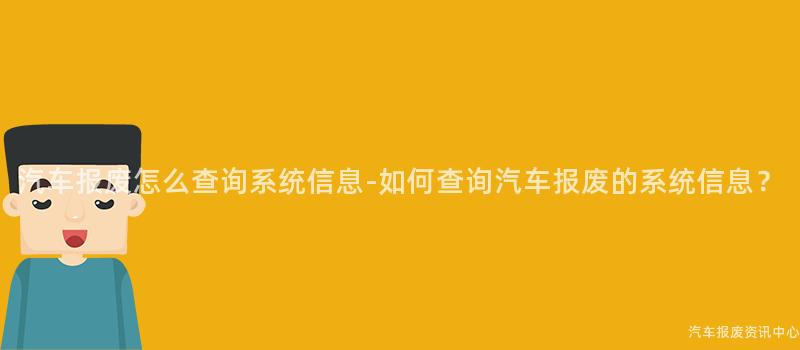 汽车报废怎么查询系统信息-如何查询汽车报废的系统信息？