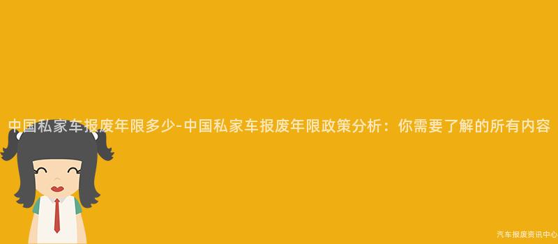 中国私家车报废年限多少-中国私家车报废年限政策分析：你需要了解的所有内容