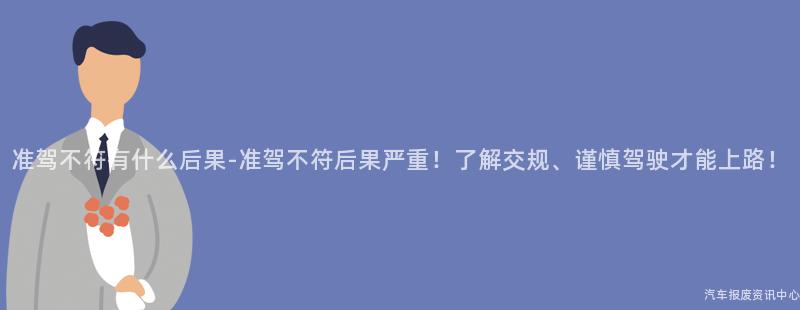准驾不符有什么后果-准驾不符后果严重！了解交规、谨慎驾驶才能上路！