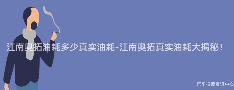 江南奥拓油耗多少真实油耗-江南奥拓真实油耗大揭秘！