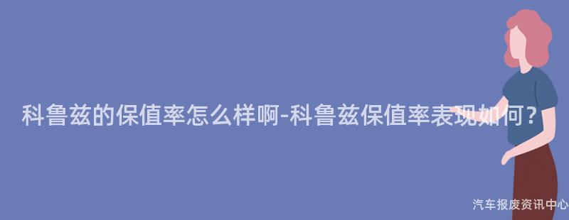 科鲁兹的保值率怎么样啊-科鲁兹保值率表现如何？