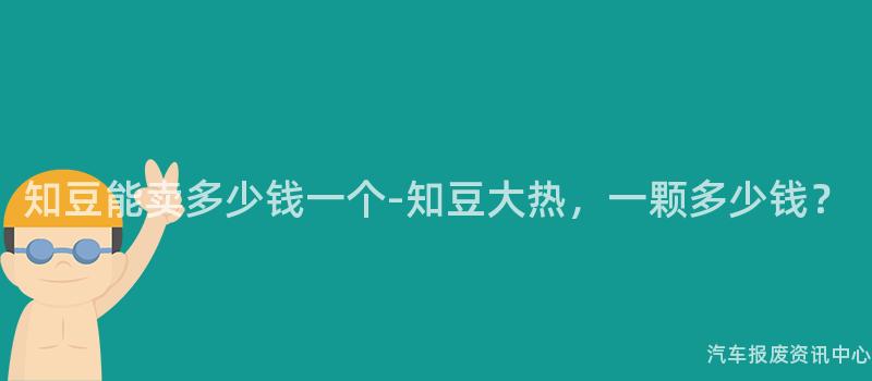 知豆能卖多少钱一个-知豆大热，一颗多少钱？