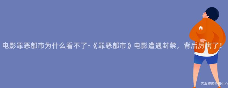 电影罪恶都市为什么看不了-《罪恶都市》电影遭遇封禁，背后厉害了！