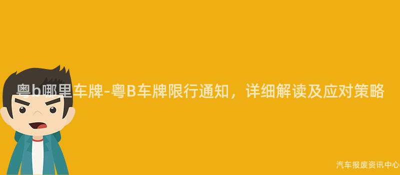 粤b哪里车牌-粤B车牌限行通知，详细解读及应对策略