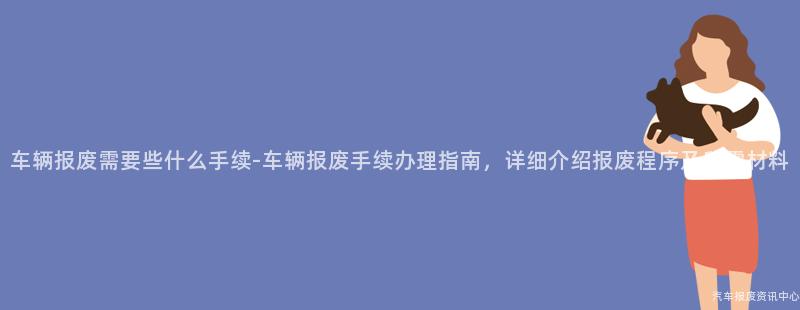 车辆报废需要些什么手续-车辆报废手续办理指南，详细介绍报废程序及所需材料