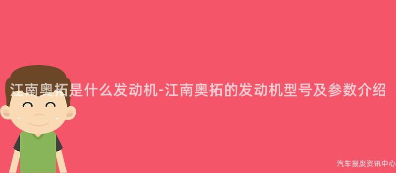 江南奥拓是什么发动机-江南奥拓的发动机型号及参数介绍