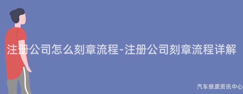 注册公司怎么刻章流程-注册公司刻章流程详解