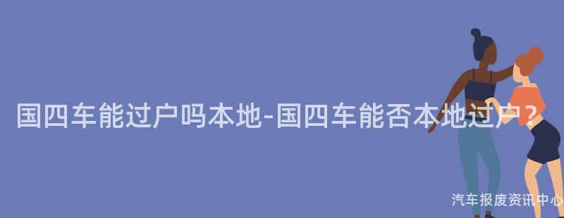 国四车能过户吗本地-国四车能否本地过户？