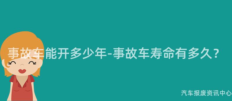 事故车能开多少年-事故车寿命有多久？