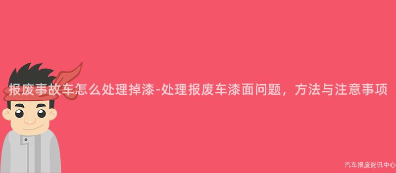 报废事故车怎么处理掉漆-处理报废车漆面问题，方法与注意事项