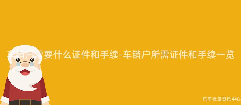 车销户需要什么证件和手续-车销户所需证件和手续一览