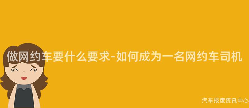 做网约车要什么要求-如何成为一名网约车司机