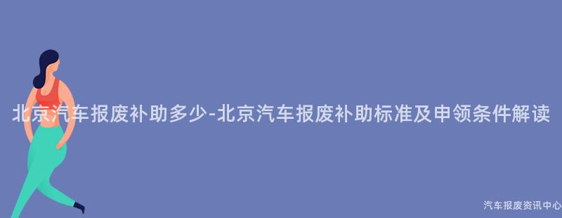 北京汽车报废补助多少-北京汽车报废补助标准及申领条件解读